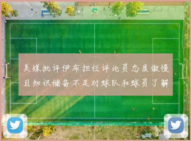 美媒批评伊布担任评论员态度傲慢且知识储备不足对球队和球员了解有限