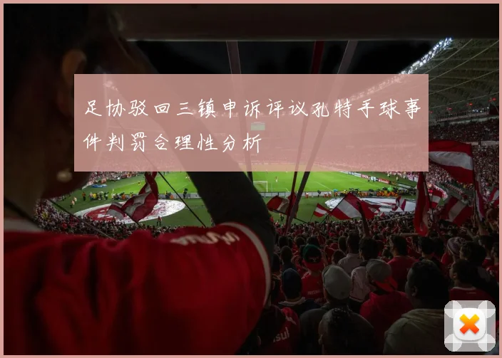 足协驳回三镇申诉评议孔特手球事件判罚合理性分析