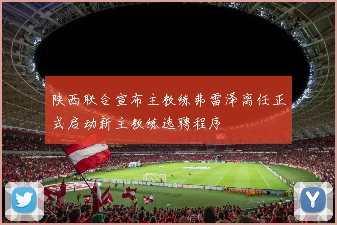 陕西联合宣布主教练弗雷泽离任正式启动新主教练选聘程序